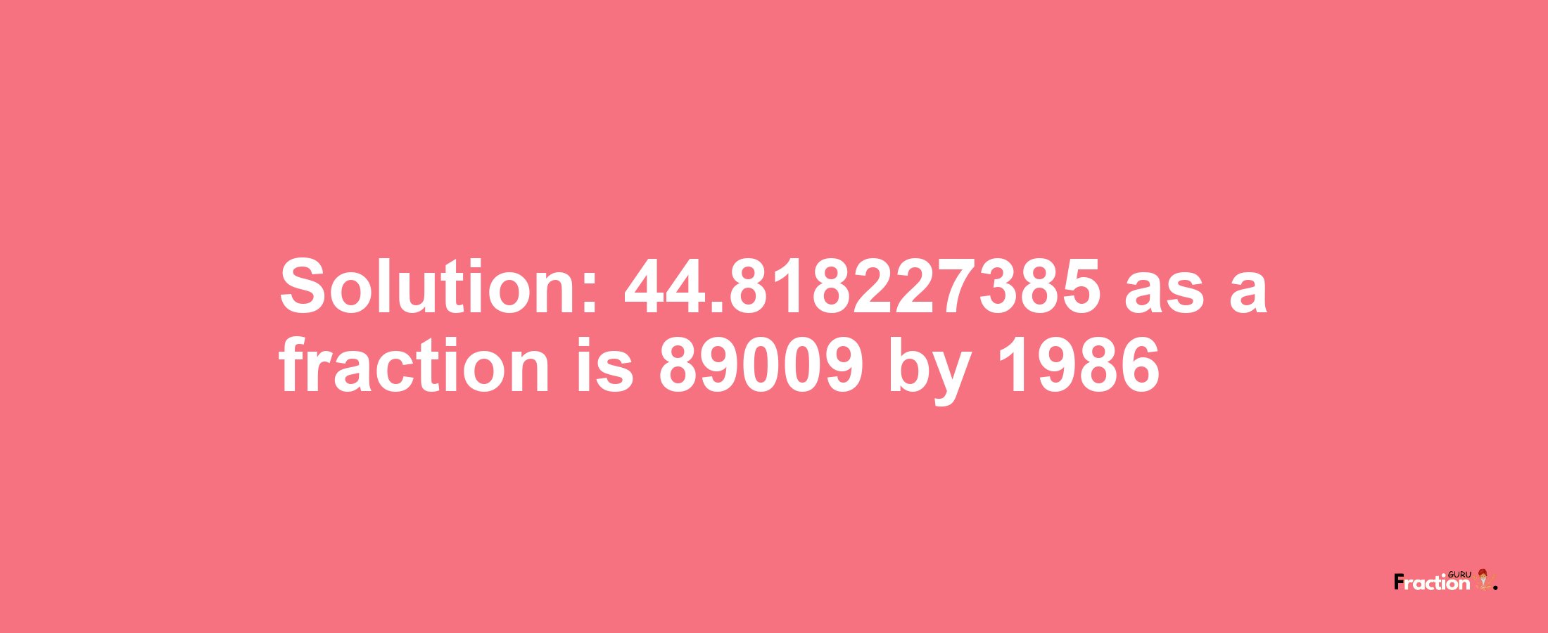 Solution:44.818227385 as a fraction is 89009/1986